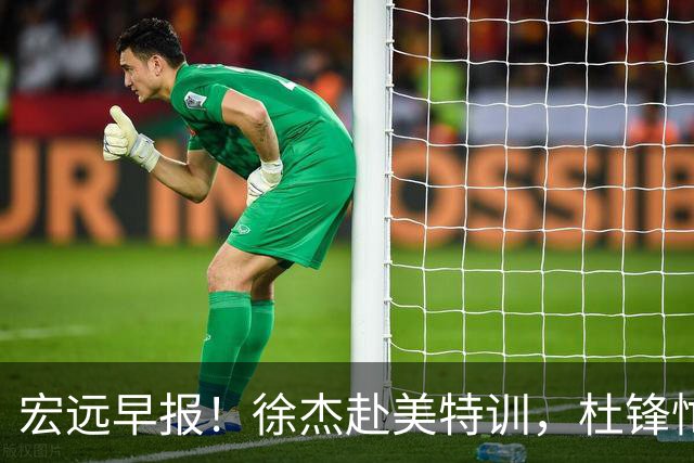 宏远早报！徐杰赴美特训，杜锋忙于活动，虎头展现天赋！